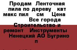  Продам  Ленточная пила по дереву 4 квт макс пил 42 см. › Цена ­ 60 000 - Все города Строительство и ремонт » Инструменты   . Ненецкий АО,Бугрино п.